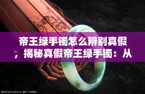 帝王绿手镯怎么辨别真假，揭秘真假帝王绿手镯：从外观到材质的全面辨识指南