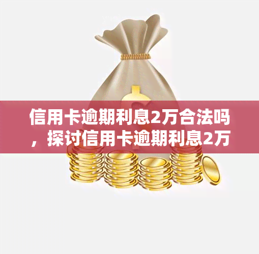 信用卡逾期利息2万合法吗，探讨信用卡逾期利息2万元是否合法？