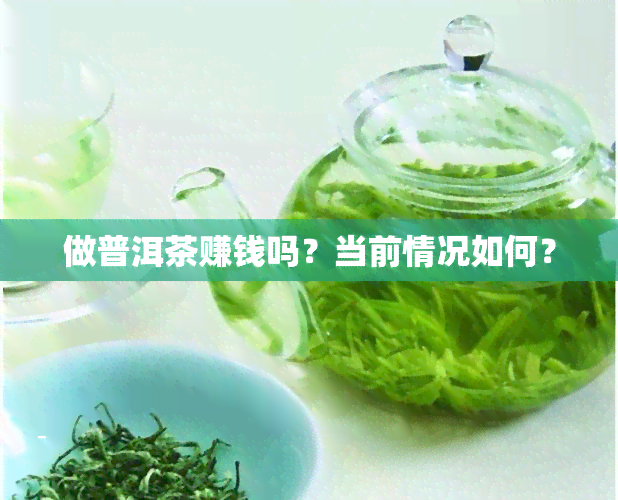 做普洱茶赚钱吗？当前情况如何？