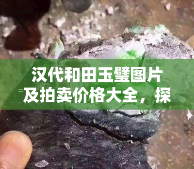 汉代和田玉璧图片及拍卖价格大全，探索古代艺术珍品：汉代和田玉璧图片及拍卖价格全览