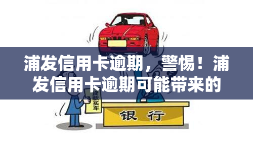 浦发信用卡逾期，警惕！浦发信用卡逾期可能带来的严重后果