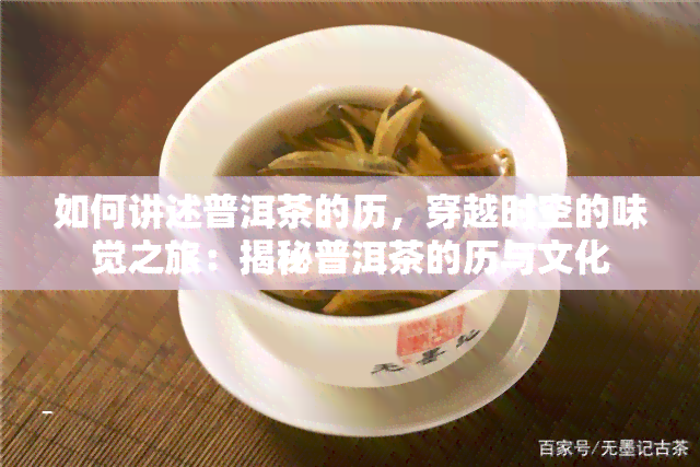 如何讲述普洱茶的历，穿越时空的味觉之旅：揭秘普洱茶的历与文化