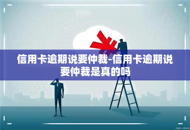 信用卡逾期说要仲裁-信用卡逾期说要仲裁是真的吗