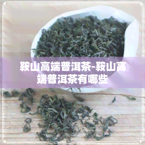 鞍山高端普洱茶-鞍山高端普洱茶有哪些