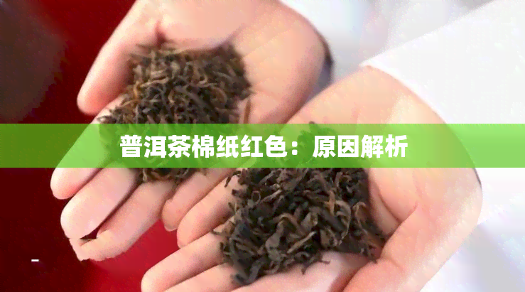 普洱茶棉纸红色：原因解析