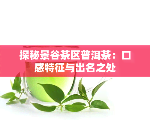 探秘景谷茶区普洱茶：口感特征与出名之处