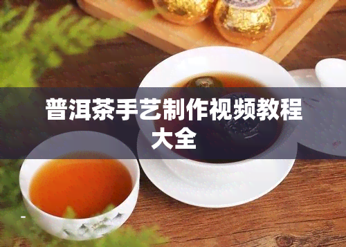 普洱茶手艺制作视频教程大全