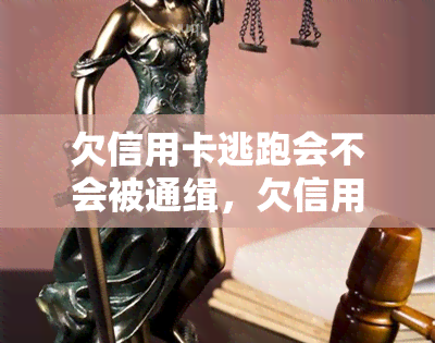 欠信用卡逃跑会不会被通缉，欠信用卡逃跑：会否被通缉？