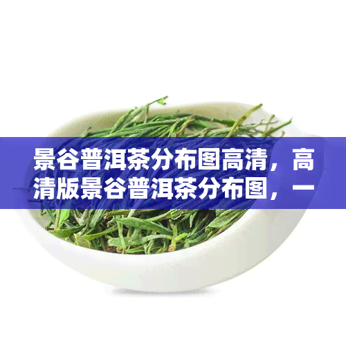 景谷普洱茶分布图高清，高清版景谷普洱茶分布图，一图了解普洱茶的地理分布！