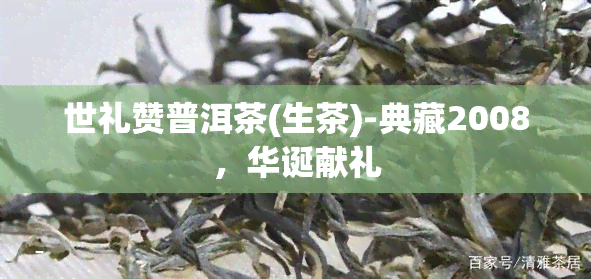 世礼赞普洱茶(生茶)-典藏2008，华诞献礼