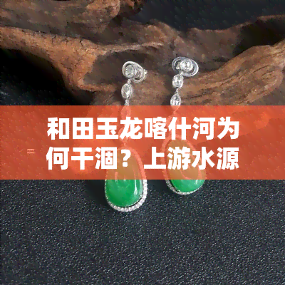 和田玉龙喀什河为何干涸？上游水源解析