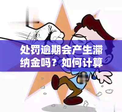 处罚逾期会产生滞纳金吗？如何计算及金额是多少？