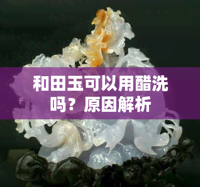 和田玉可以用醋洗吗？原因解析