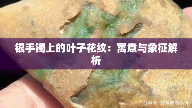 银手镯上的叶子花纹：寓意与象征解析