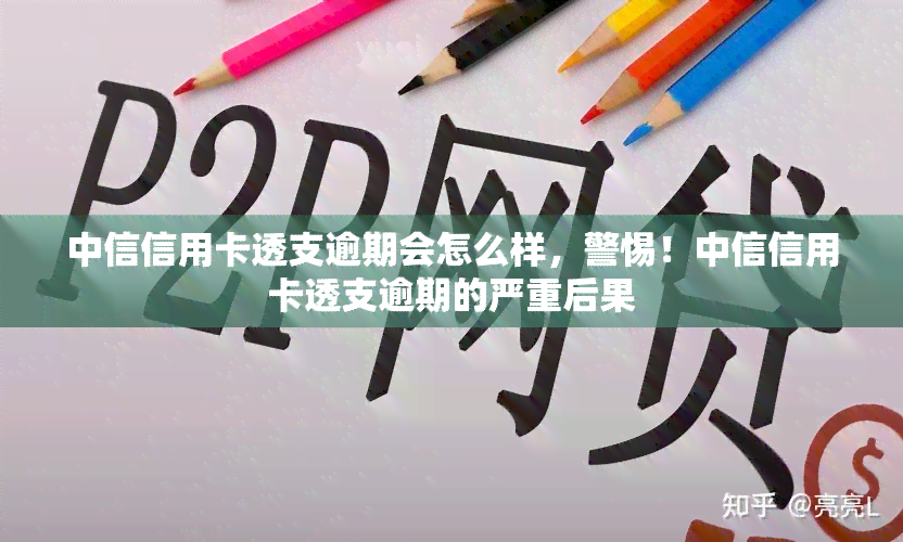 中信信用卡透支逾期会怎么样，警惕！中信信用卡透支逾期的严重后果