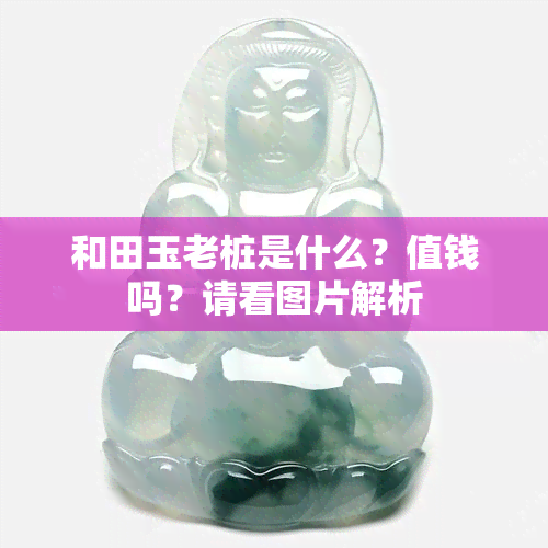 和田玉老桩是什么？值钱吗？请看图片解析