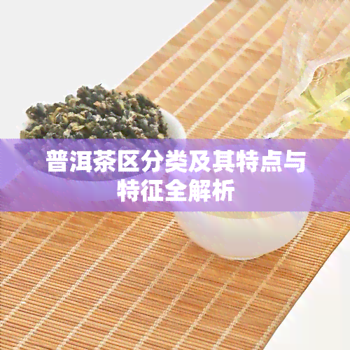 普洱茶区分类及其特点与特征全解析