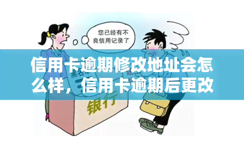 信用卡逾期修改地址会怎么样，信用卡逾期后更改地址会产生什么影响？