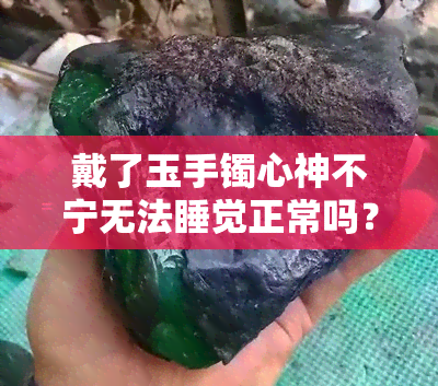 戴了玉手镯心神不宁无法睡觉正常吗？原因解析