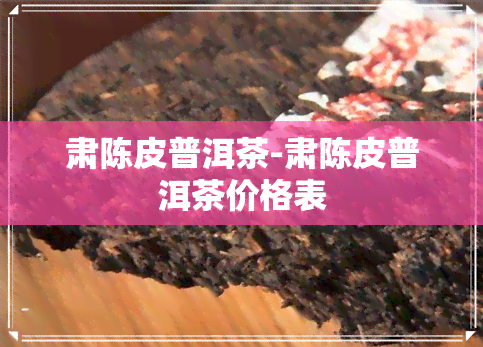 肃陈皮普洱茶-肃陈皮普洱茶价格表