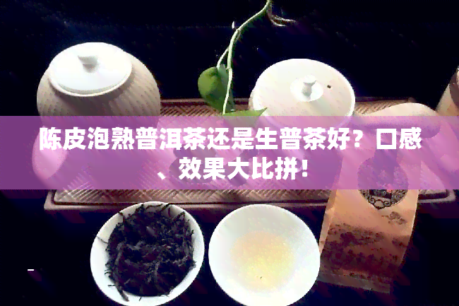 陈皮泡熟普洱茶还是生普茶好？口感、效果大比拼！