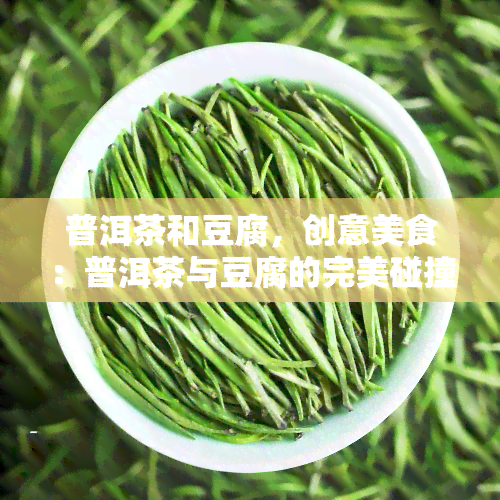 普洱茶和豆腐，创意美食：普洱茶与豆腐的完美碰撞！