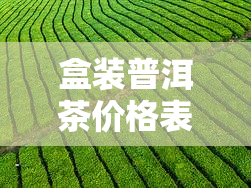 盒装普洱茶价格表，最新盒装普洱茶价格表，一网打尽各大茶叶价格！