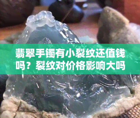 翡翠手镯有小裂纹还值钱吗？裂纹对价格影响大吗？