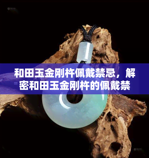 和田玉金刚杵佩戴禁忌，解密和田玉金刚杵的佩戴禁忌，让你的守护神符更有效