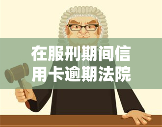 在服刑期间信用卡逾期法院会加刑吗，在服刑期间信用卡逾期，法院是否会加刑？