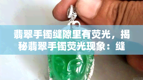 翡翠手镯缝隙里有荧光，揭秘翡翠手镯荧光现象：缝隙中隐藏的神秘光彩