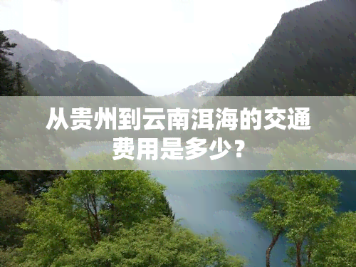 从贵州到云南洱海的交通费用是多少？