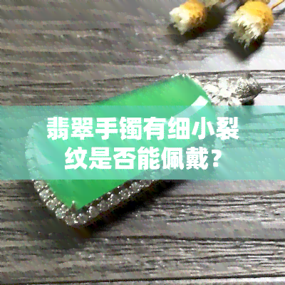 翡翠手镯有细小裂纹是否能佩戴？