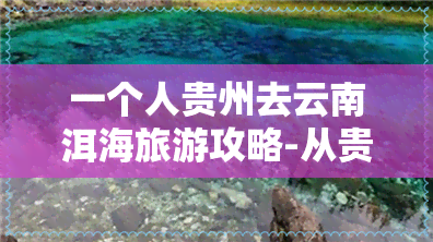 一个人贵州去云南洱海旅游攻略-从贵州到云南洱海多少钱