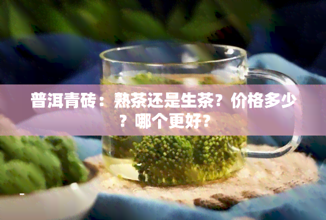 普洱青砖：熟茶还是生茶？价格多少？哪个更好？