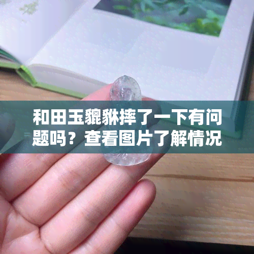 和田玉貔貅摔了一下有问题吗？查看图片了解情况