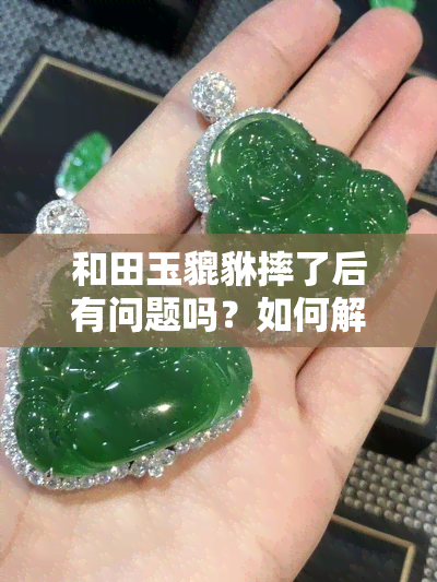 和田玉貔貅摔了后有问题吗？如何解决？