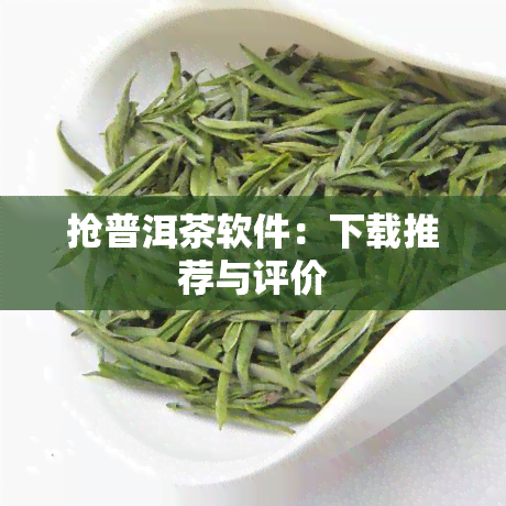 抢普洱茶软件：下载推荐与评价