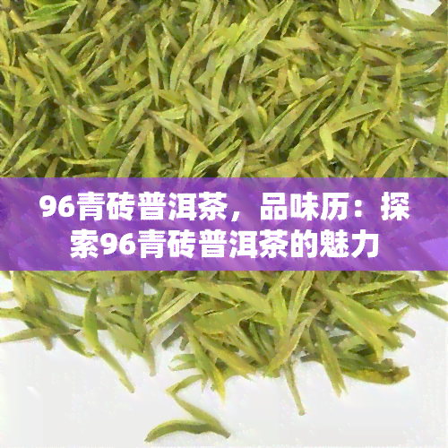 96青砖普洱茶，品味历：探索96青砖普洱茶的魅力