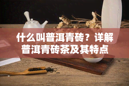 什么叫普洱青砖？详解普洱青砖茶及其特点