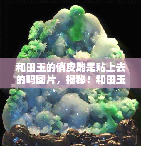 和田玉的俏皮雕是贴上去的吗图片，揭秘！和田玉俏皮雕真的是贴上去的吗？看图解析