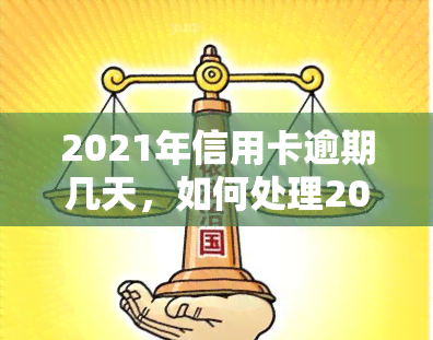 2021年信用卡逾期几天，如何处理2021年的信用卡逾期问题？