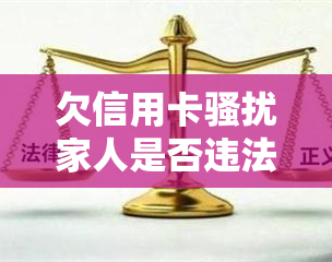 欠信用卡家人是否违法？如何处理及举报？