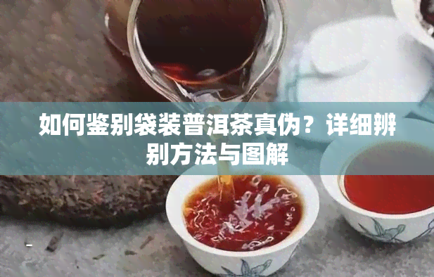 如何鉴别袋装普洱茶真伪？详细辨别方法与图解