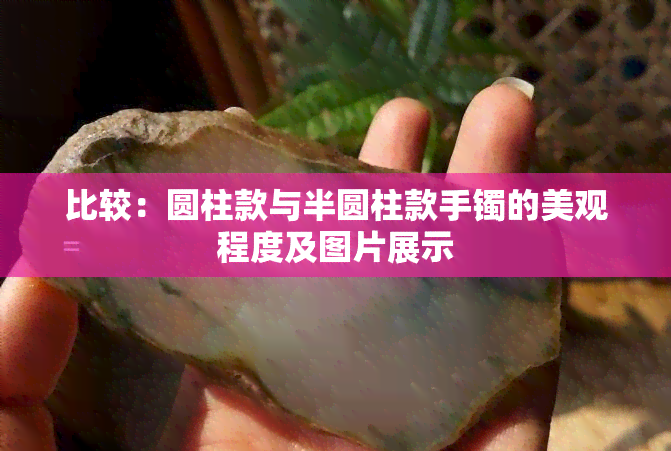 比较：圆柱款与半圆柱款手镯的美观程度及图片展示