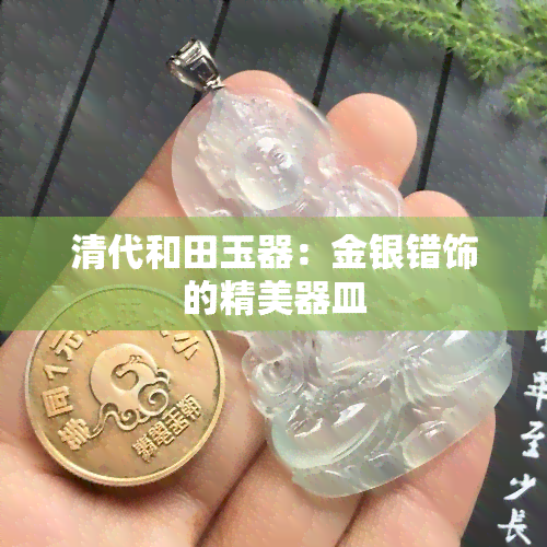 清代和田玉器：金银错饰的精美器皿