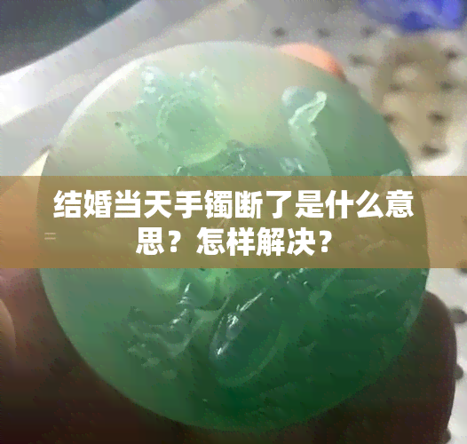 结婚当天手镯断了是什么意思？怎样解决？