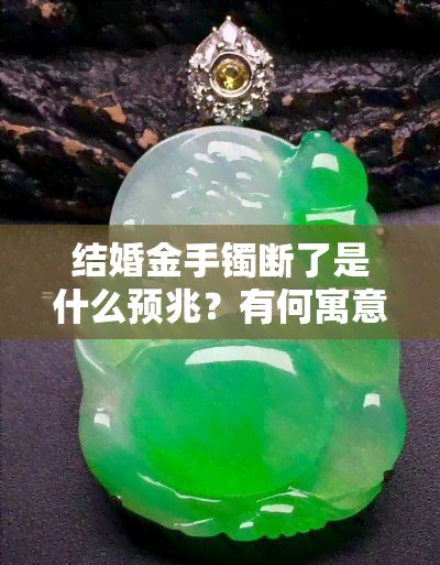 结婚金手镯断了是什么预兆？有何寓意？