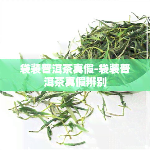 袋装普洱茶真假-袋装普洱茶真假辨别