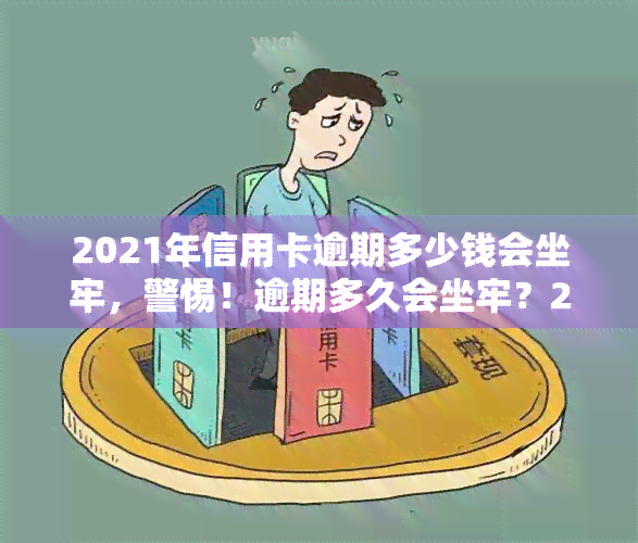 2021年信用卡逾期多少钱会坐牢，警惕！逾期多久会坐牢？2021年信用卡逾期金额的法律红线解析